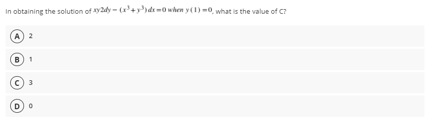 In obtaining the solution of Xy2dy – (x³ +y³) dx=0 when y (1) =0, what is the value of C?
(A) 2
3
D
