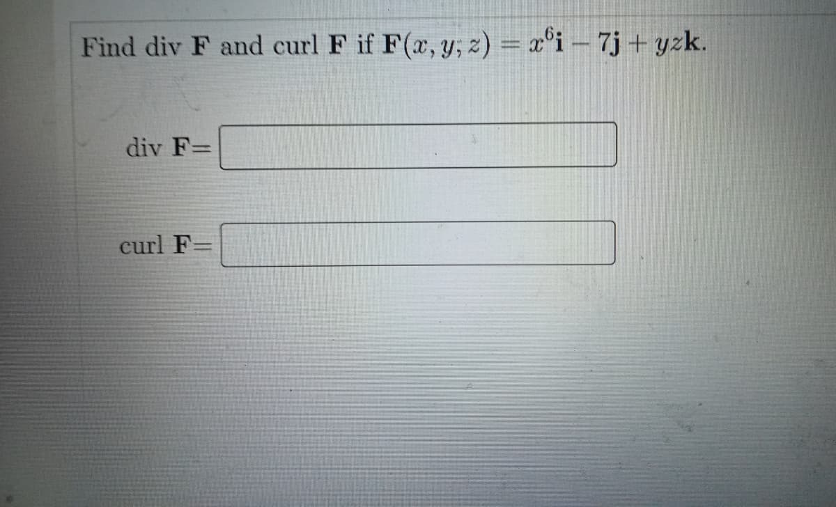 Find div F and curl F if F(a, y, z) = x°i – 7j + yzk.
div F=
curl F=
