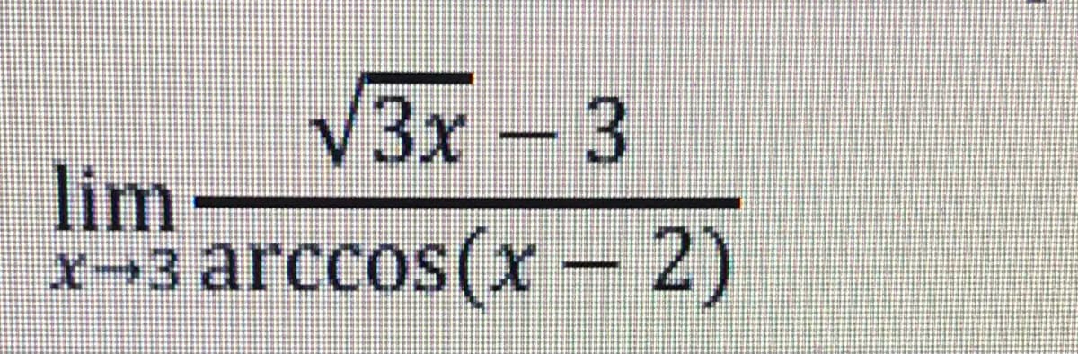 V3x- 3
lim
x-3 arccos(x – 2)
