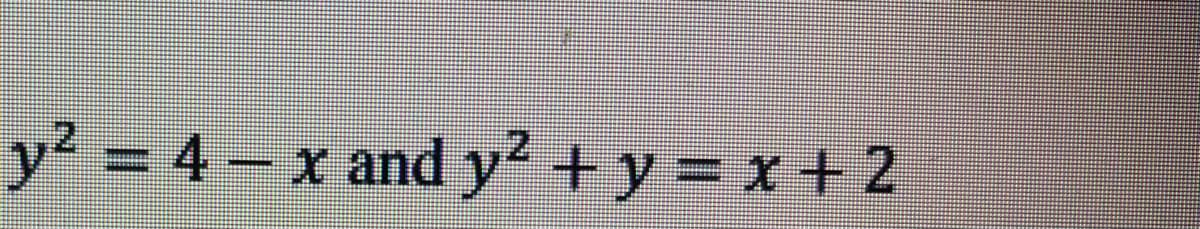 y2 = 4 -
x and y² + y = x+ 2
