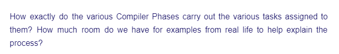 How exactly do the various Compiler Phases carry out the various tasks assigned to
them? How much room do we have for examples from real life to help explain the
process?