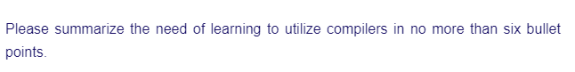 Please summarize the need of learning to utilize compilers in no more than six bullet
points.