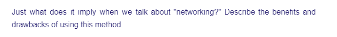 Just what does it imply when we talk about "networking?" Describe the benefits and
drawbacks of using this method.