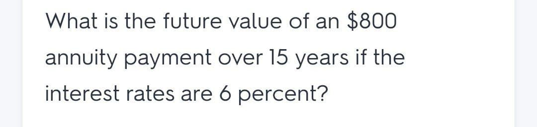 What is the future value of an $800
annuity payment over 15 years if the
interest rates are 6 percent?

