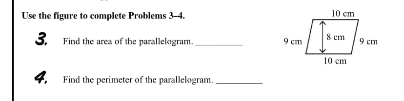 Use the figure to complete Problems 3–4.
10 cm
3.
Find the area of the parallelogram.
9 cm
8 cm
9 cm
10 cm
4.
Find the perimeter of the parallelogram.
