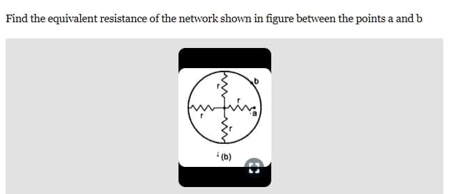 Find the equivalent resistance of the network shown in figure between the points a and b
+(b)