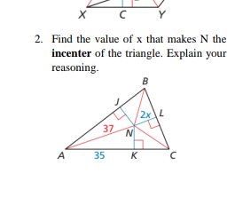 2. Find the value of x that makes N the
incenter of the triangle. Explain your
reasoning.
B
37
A
35
K
