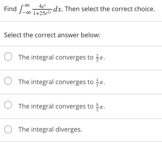 4e
00 1+25e2x
00
Find LT
-dx. Then select the correct choice.
Select the correct answer below:
The integral converges to n.
The integral converges to r.
The integral converges to r.
The integral diverges.
