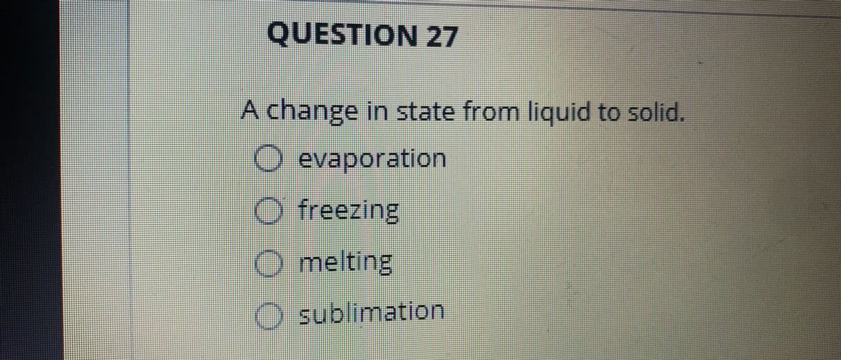 QUESTION 27
A change in state from liquid to solid.
O evaporation
freezing
O melting
O sublimation
000
