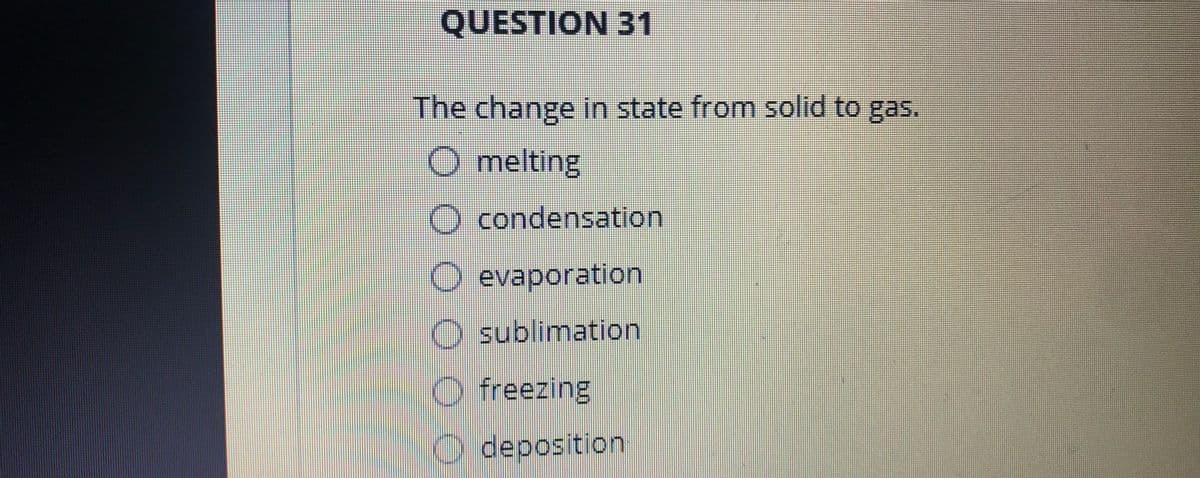 QUESTION 31
The change in state from solid to gas.
O melting
O condensation
O evaporation
O sublimation
O freezing
O deposition
