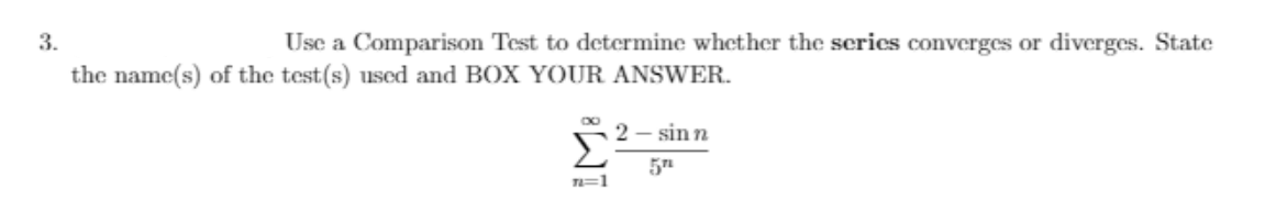 3.
Use a Comparison Test to determine whether the scrics converges or diverges. State
the name(s) of the test(s) used and BOX YOUR ANSWER.
Σ
2 – sinn
=1
