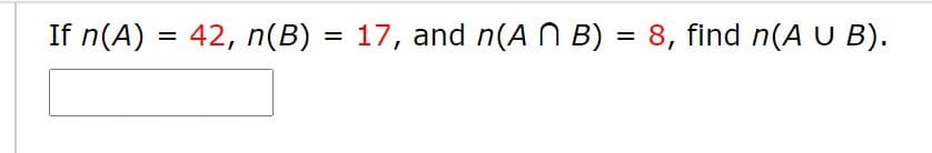 If n(A) = 42, n(B)
= 17, and n(A N B) = 8, find n(A U B).
