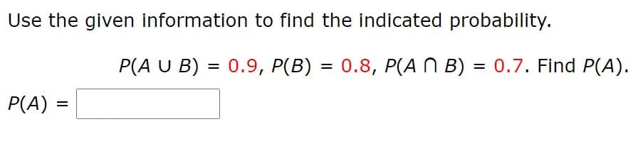 Use the given information to find the indicated probability.
P(A U B) = 0.9, P(B) = 0.8, P(A N B) = 0.7. Find P(A).
%3D
P(A)
