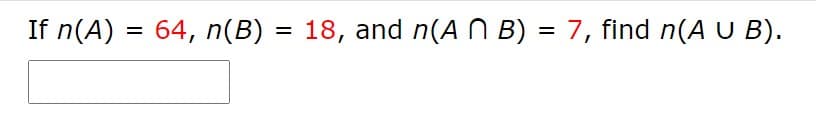 If n(A) = 64, n(B) = 18, and n(AN B) = 7, find n(A U B).
