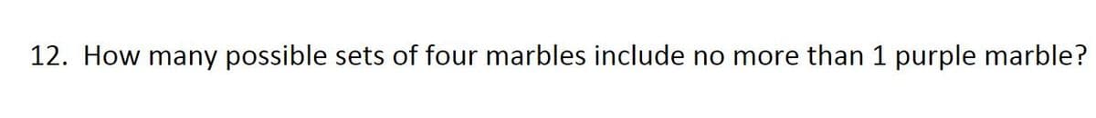 12. How many possible sets of four marbles include no more than 1 purple marble?
