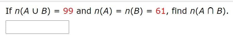 If n(A U B) = 99 and n(A) = n(B) = 61, find n(A N B).
