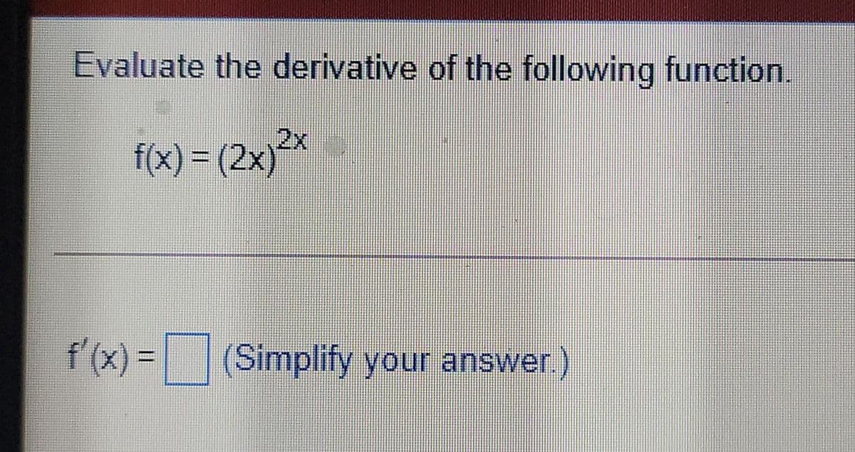 Evaluate the derivative of the following function.
f(x) = (2x)²*
f (x) = (Simplify your answer.)
