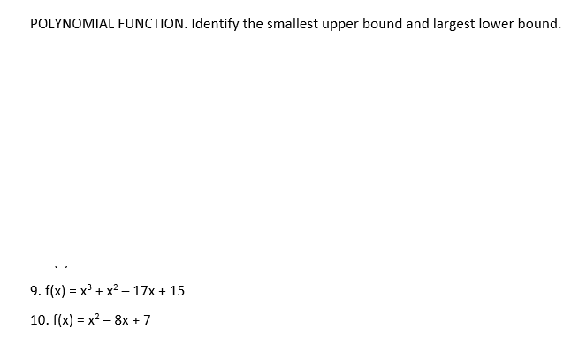 POLYNOMIAL FUNCTION. Identify the smallest upper bound and largest lower bound.
9. f(x) = x + x? – 17x + 15
10. f(x) = x? – 8x + 7
