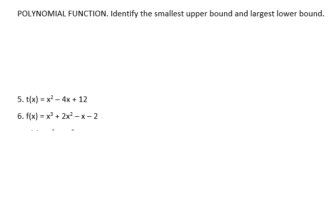 POLYNOMIAL FUNCTION. Identify the smallest upper bound and largest lower bound.
5. t(x) = x? – 4x + 12
6. f(x) = x³ + 2x? – x – 2

