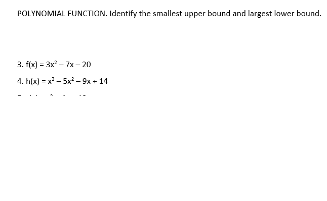 POLYNOMIAL FUNCTION. Identify the smallest upper bound and largest lower bound.
3. f(x) = 3x? – 7x – 20
4. h(x) = x³ – 5x² – 9x + 14
