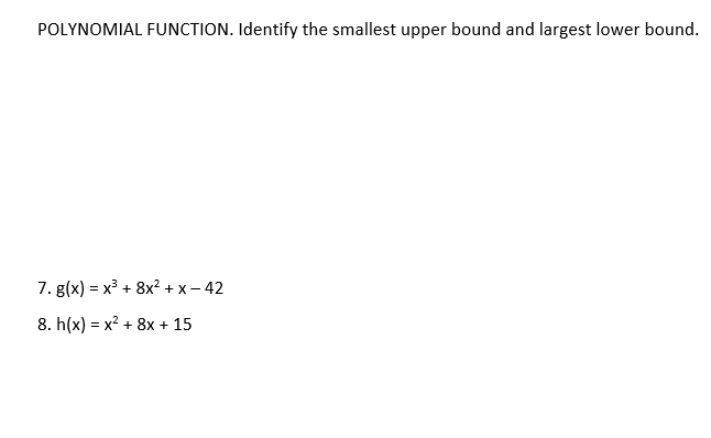 POLYNOMIAL FUNCTION. Identify the smallest upper bound and largest lower bound.
7. g(x) = x³ + 8x² + x – 42
8. h(x) = x? + 8x + 15
