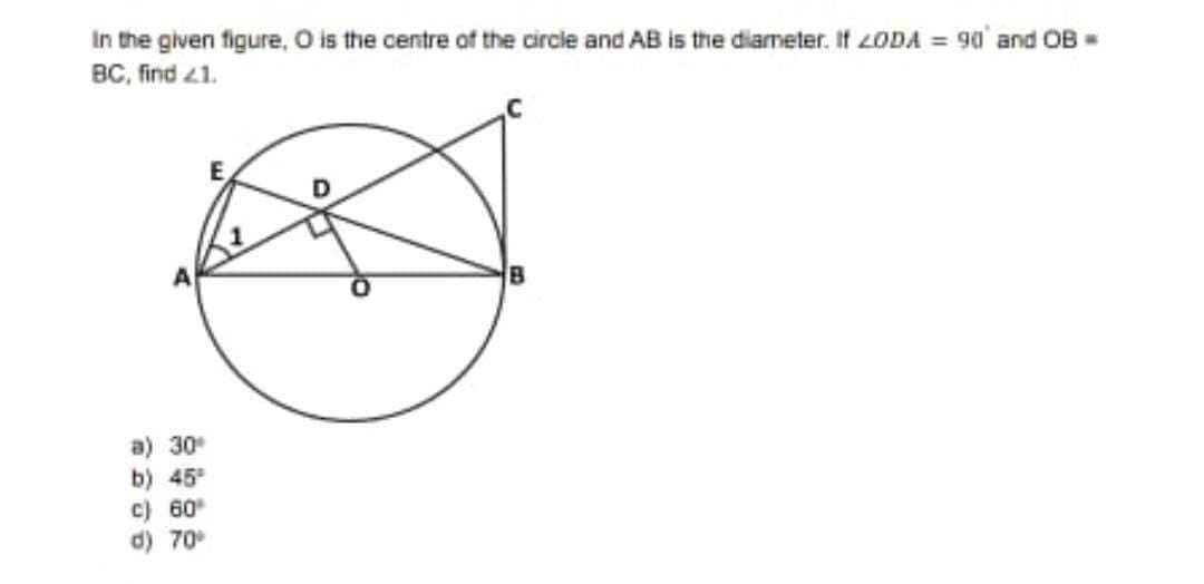 In the given figure, O is the centre of the circle and AB is the diameter. If LODA = 90' and OB=
BC, find 41.
B
a) 30
b) 45
c) 60
d) 70
