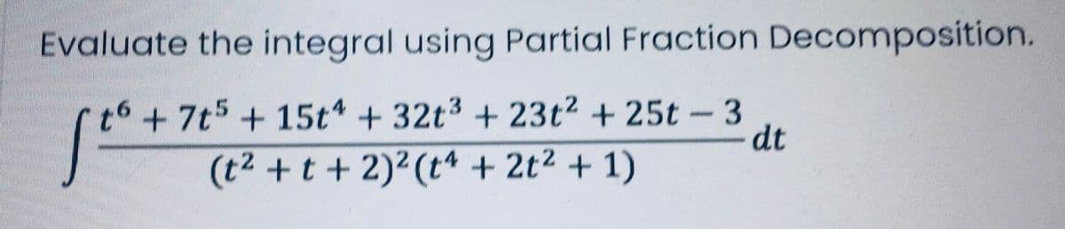 Evaluate the integral using Partial Fraction Decomposition.
t6 + 7t5+15t + 32t3 + 23t2 +25t-3
dt
(t2 + t + 2)²(t* + 2t² + 1)
