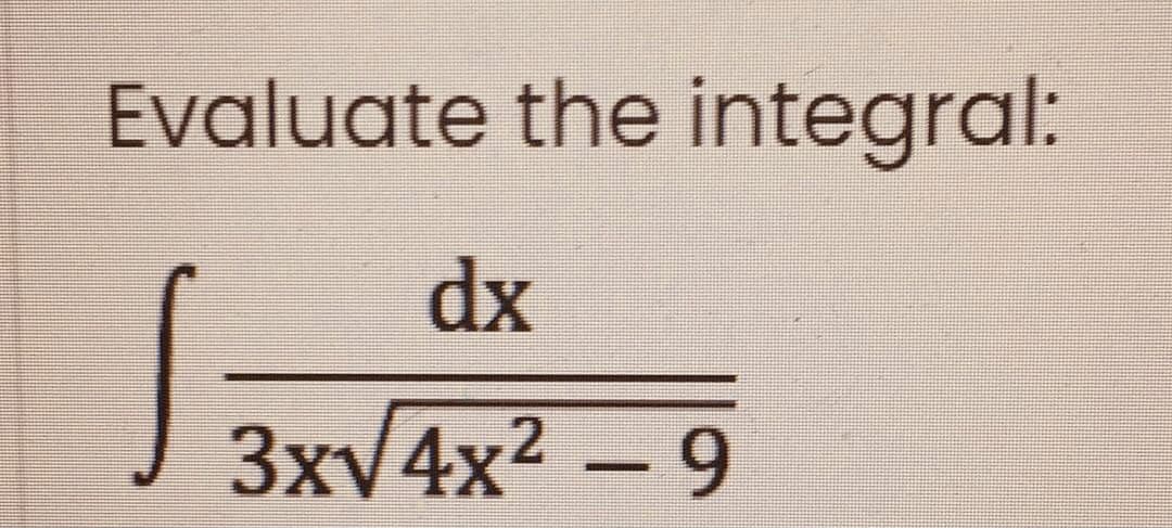Evaluate the integral:
dx
3xv4x2 –9
