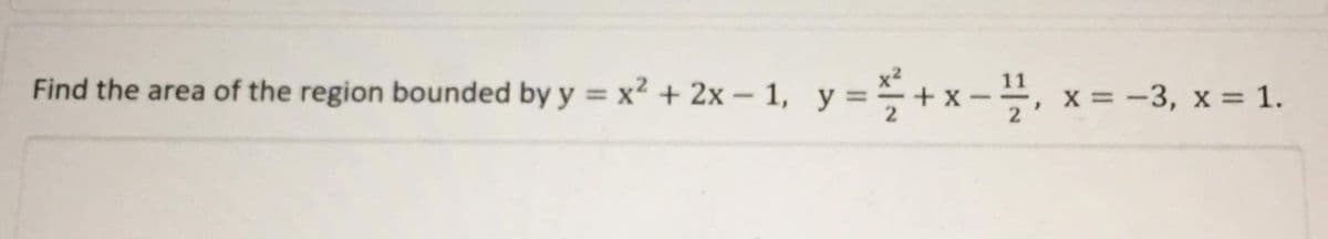 Find the area of the region bounded by y = x² + 2x – 1, y = + x - ,
x = -3, x = 1.
