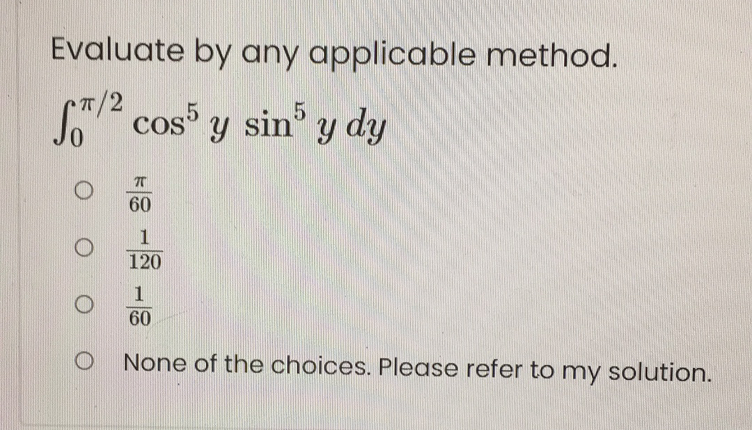 Evaluate by any applicable method.
T/2
S cos
sin y dy
60
120
60
None of the choices. Please refer to my solution.
