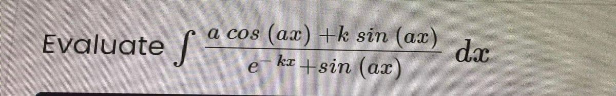 (ax) +k sin (ax)
kæ +sin (ax)
a cos
Evaluate |
S
dx
