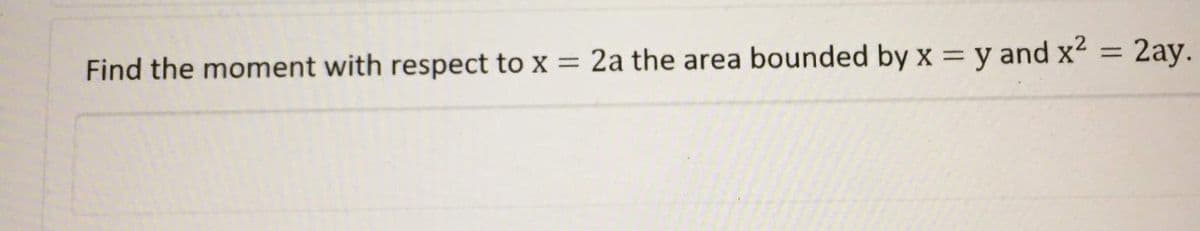 = 2ay.
%3D
Find the moment with respect to x = 2a the area bounded by x = y and x2
