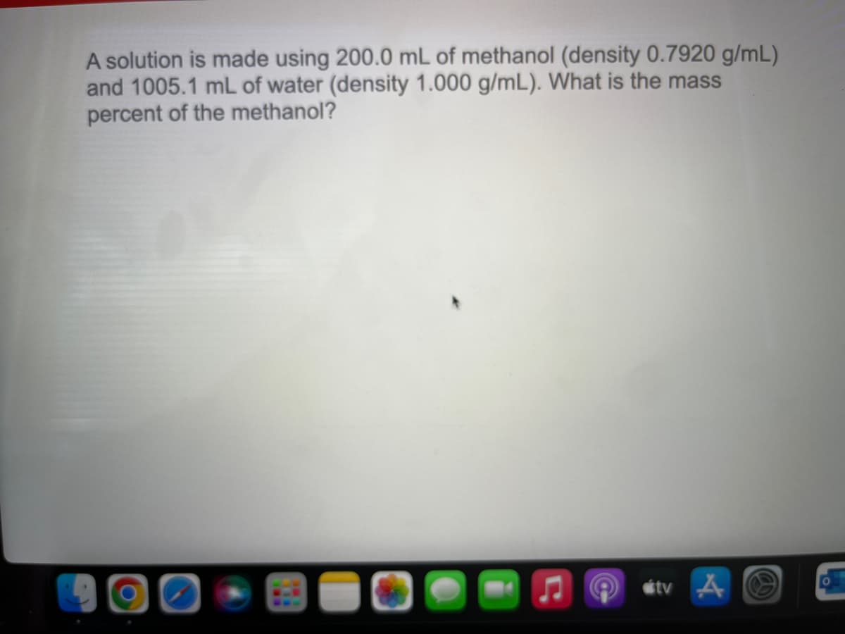 A solution is made using 200.0 mL of methanol (density 0.7920 g/mL)
and 1005.1 mL of water (density 1.000 g/mL). What is the mass
percent of the methanol?
étv A
