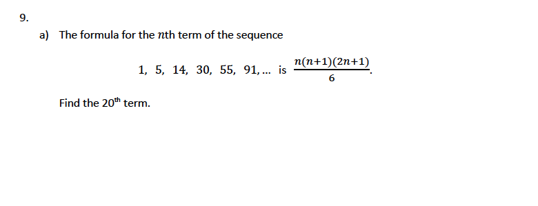 9.
a) The formula for the nth term of the sequence
n(n+1)(2n+1)
1, 5, 14, 30, 55, 91,... is
Find the 20th term.
