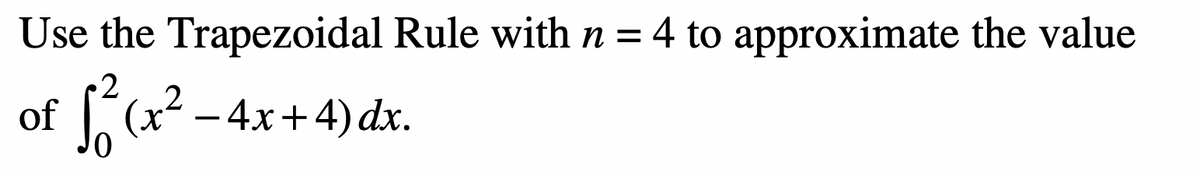 Use the Trapezoidal Rule with n = 4 to approximate the value
2
of 1₁²(x²-4
ર
(x² − 4x+4) dx.