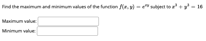 Find the maximum and minimum values of the function f(x, y)
= etY subject to x³ + y3 = 16
Maximum value:
Minimum value:
