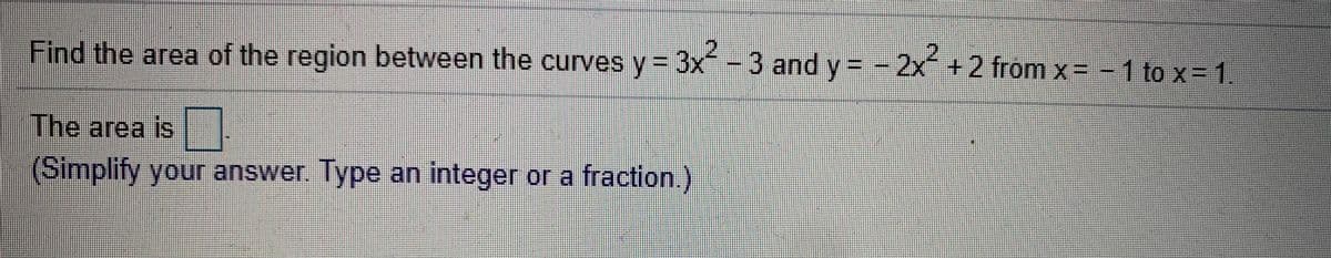 Find the area of the region between the curves y= 3x-3 and y= - 2x+2 fromx= -1 to x= 1.
The area is
(Simplify your answer. Type an integer or a fraction.)
