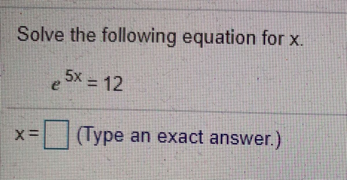 Solve the following equation for x.
5x = 12
|Type an exact answer)
