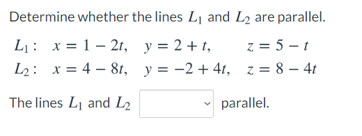 Determine whether the lines L¡ and L2 are parallel.
L¡: x= 1 – 2t, y = 2 + t,
z = 5 – t
-
L2: x = 4 – 8t, y = -2 + 4t, z = 8 – 4t
The lines Lj and L2
parallel.
