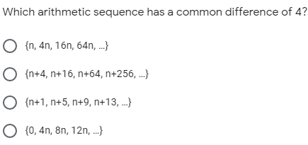 Which arithmetic sequence has a common difference of 4?
O {n, 4n, 16n, 64n, ..}
O {n+4, n+16, n+64, n+256, .}
O {n+1, n+5, n+9, n+13, .}
O {0, 4n, 8n, 12n, .}
