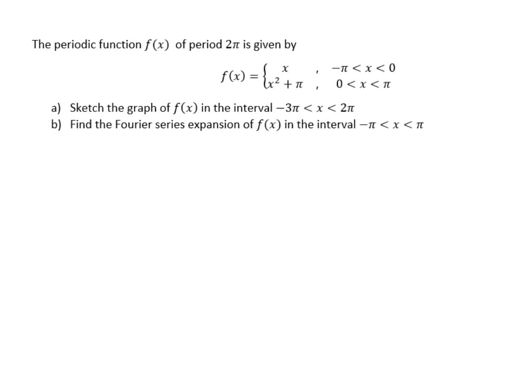 The periodic function f (x) of period 2n is given by
f(x) =
-n < x < 0
0 < x < T
x² +t
a) Sketch the graph of f(x) in the interval –3n < x < 2n
b) Find the Fourier series expansion of f (x) in the interval –T < x < n
