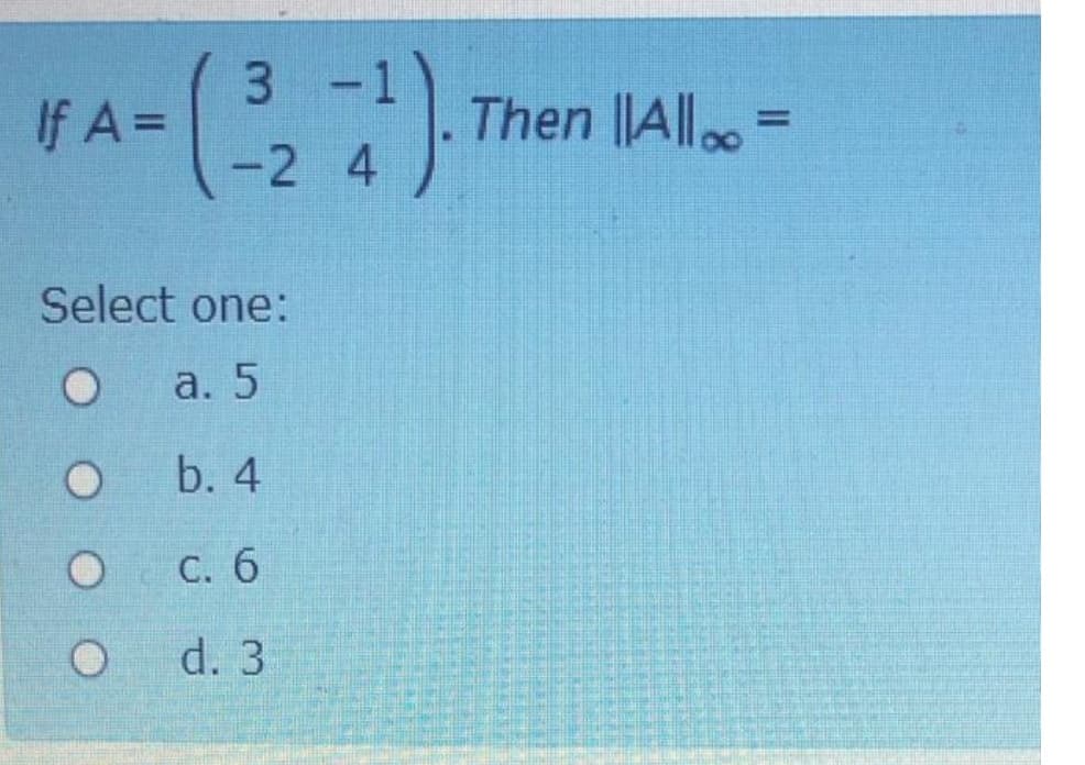 3 -1
If A =
Then Allo=
%3D
-2 4
Select one:
a. 5
b. 4
С. 6
d. 3

