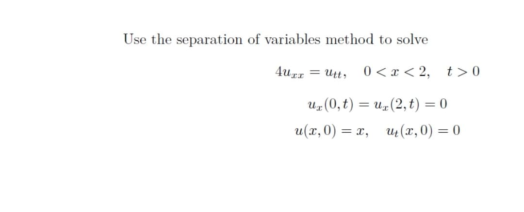 Use the separation of variables method to solve
= Utt,
0 < x < 2, t > 0
U(0, t) = u(2, t) = 0
и (т, 0) — х, и (х,0) — 0

