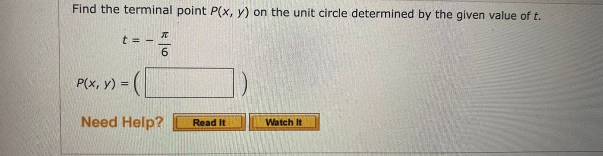 Find the terminal point P(x, y) on the unit circle determined by the given value of t.
t = -
P(x, y) =
Need Help?
Read It
Watch It
