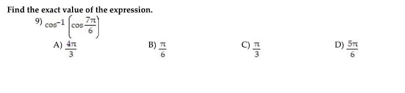 Find the exact value of the expression.
77)
9) cos-1
A) 47
B) A
C) A
D) 57
