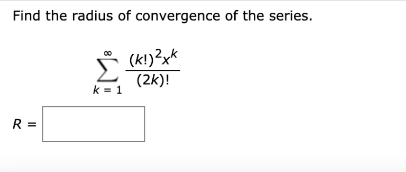 Find the radius of convergence of the series.
Σ
* (k!)?x*
(2k)!
k = 1
R =
