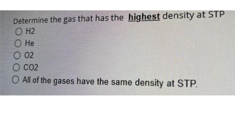 Determine the gas that has the highest density at STP
O H2
Не
O 02
O CO2
O All of the gases have the same density at STP.

