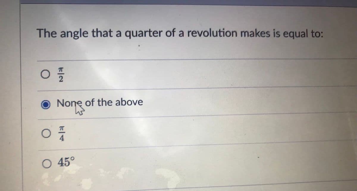 The angle that a quarter of a revolution makes is equal to:
O None of the above
O 45°
