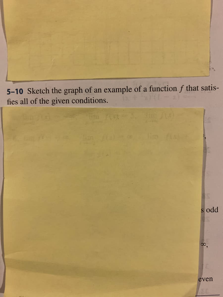 5-10 Sketch the graph of an example of a function f that satis-
fies all of the given conditions.
lim
s odd
even
