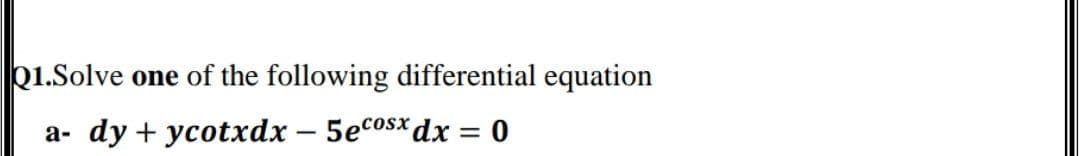 p1.Solve one of the following differential equation
COsx
dy + усotxdx — 5еCosX dx —D о
а-
%3D
